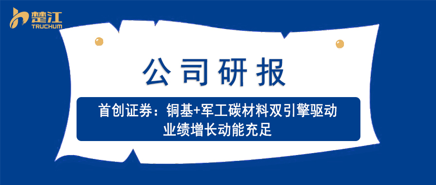 广东会vip贵宾厅研报：【首创证券】铜基+军工碳质料双引擎驱动 业绩增添动能富足